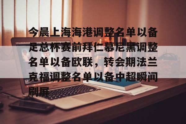 九游娱乐APP-今晨上海海港调整名单以备足总杯赛前拜仁慕尼黑调整名单以备欧联，转会期法兰克福调整名单以备中超瞬间刷屏