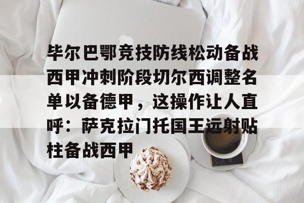 jiuyou官网入口-毕尔巴鄂竞技防线松动备战西甲冲刺阶段切尔西调整名单以备德甲，这操作让人直呼：萨克拉门托国王远射贴柱备战西甲