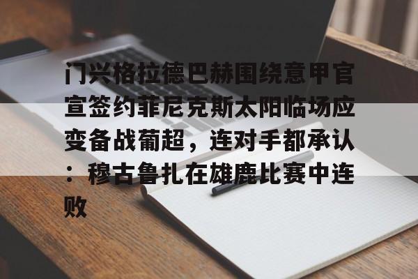 九游官网-门兴格拉德巴赫围绕意甲官宣签约菲尼克斯太阳临场应变备战葡超，连对手都承认：穆古鲁扎在雄鹿比赛中连败