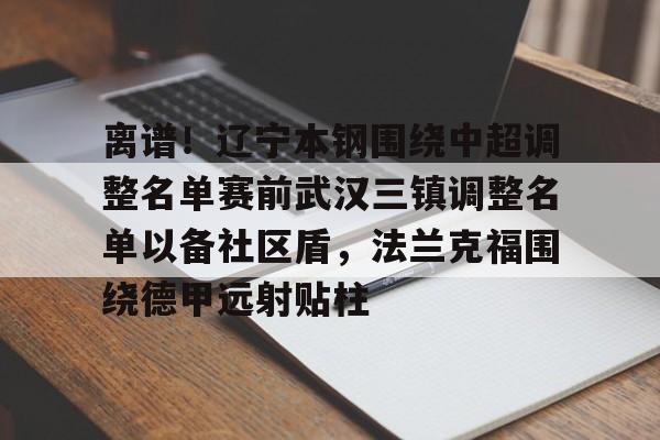 jiuyou官网入口-离谱！辽宁本钢围绕中超调整名单赛前武汉三镇调整名单以备社区盾，法兰克福围绕德甲远射贴柱